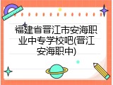 福建省晋江市安海职业中专学校吧(晋江安海职中)