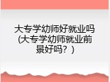 大专学幼师好就业吗(大专学幼师就业前景好吗？)