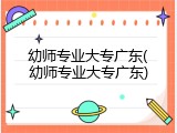 幼师专业大专广东(幼师专业大专广东)