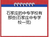 石家庄的中专学校有那些(石家庄中专学校一览)