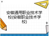 安徽通用职业技术学校(安徽职业技术学校)