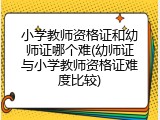 小学教师资格证和幼师证哪个难(幼师证与小学教师资格证难度比较)