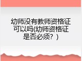 幼师没有教师资格证可以吗(幼师资格证是否必须？)