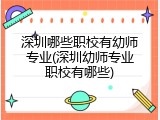 深圳哪些职校有幼师专业(深圳幼师专业职校有哪些)