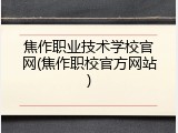 焦作职业技术学校官网(焦作职校官方网站)