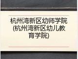 杭州湾新区幼师学院(杭州湾新区幼儿教育学院)