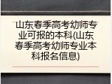 山东春季高考幼师专业可报的本科(山东春季高考幼师专业本科报名信息)
