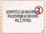幼师可以去培训机构吗(幼师能去培训机构工作吗)