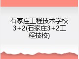 石家庄工程技术学校3+2(石家庄3+2工程技校)