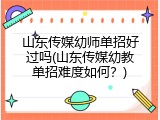 山东传媒幼师单招好过吗(山东传媒幼教单招难度如何？)