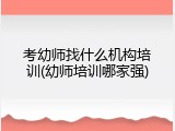 考幼师找什么机构培训(幼师培训哪家强)
