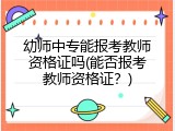 幼师中专能报考教师资格证吗(能否报考教师资格证？)