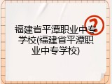 福建省平潭职业中专学校(福建省平潭职业中专学校)