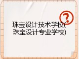 珠宝设计技术学校(珠宝设计专业学校)