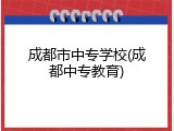 成都市中专学校(成都中专教育)