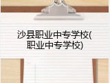 沙县职业中专学校(职业中专学校)