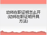幼师在职证明怎么开(幼师在职证明开具方法)