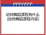 幼师舞蹈课程有什么(幼师舞蹈课程内容)