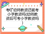 考了幼师教资还能考小学教资吗(幼师教资后可考小学教资吗)