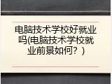 电脑技术学校好就业吗(电脑技术学校就业前景如何？)