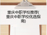重庆中职学校推荐(重庆中职学校优选指南)