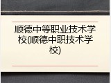 顺德中等职业技术学校(顺德中职技术学校)