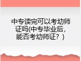 中专读完可以考幼师证吗(中专毕业后，能否考幼师证？)