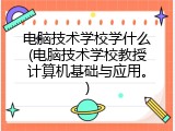 电脑技术学校学什么(电脑技术学校教授计算机基础与应用。)