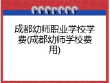 成都幼师职业学校学费(成都幼师学校费用)