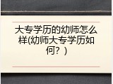 大专学历的幼师怎么样(幼师大专学历如何？)