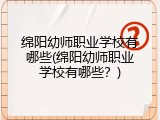 绵阳幼师职业学校有哪些(绵阳幼师职业学校有哪些？)