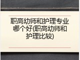 职高幼师和护理专业哪个好(职高幼师和护理比较)