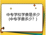 中专学校学费是多少(中专学费多少？)