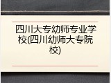 四川大专幼师专业学校(四川幼师大专院校)