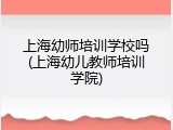 上海幼师培训学校吗(上海幼儿教师培训学院)