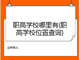 职高学校哪里有(职高学校位置查询)