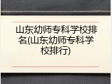 山东幼师专科学校排名(山东幼师专科学校排行)