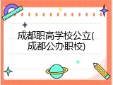 成都职高学校公立(成都公办职校)