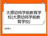 太原幼师学前教育学校(太原幼师学前教育学校)