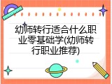 幼师转行适合什么职业零基础学(幼师转行职业推荐)