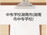 中专学校湖南市(湖南市中专学校)