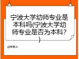 宁波大学幼师专业是本科吗(宁波大学幼师专业是否为本科？)