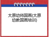 太原幼师国画(太原幼教国画培训)