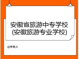 安徽省旅游中专学校(安徽旅游专业学校)