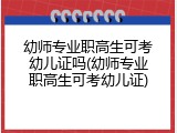 幼师专业职高生可考幼儿证吗(幼师专业职高生可考幼儿证)