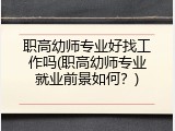 职高幼师专业好找工作吗(职高幼师专业就业前景如何？)