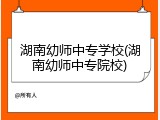 湖南幼师中专学校(湖南幼师中专院校)
