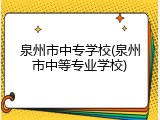 泉州市中专学校(泉州市中等专业学校)