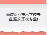 重庆职业技术学校专业(重庆职校专业)
