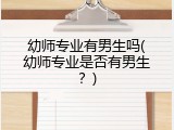 幼师专业有男生吗(幼师专业是否有男生？)